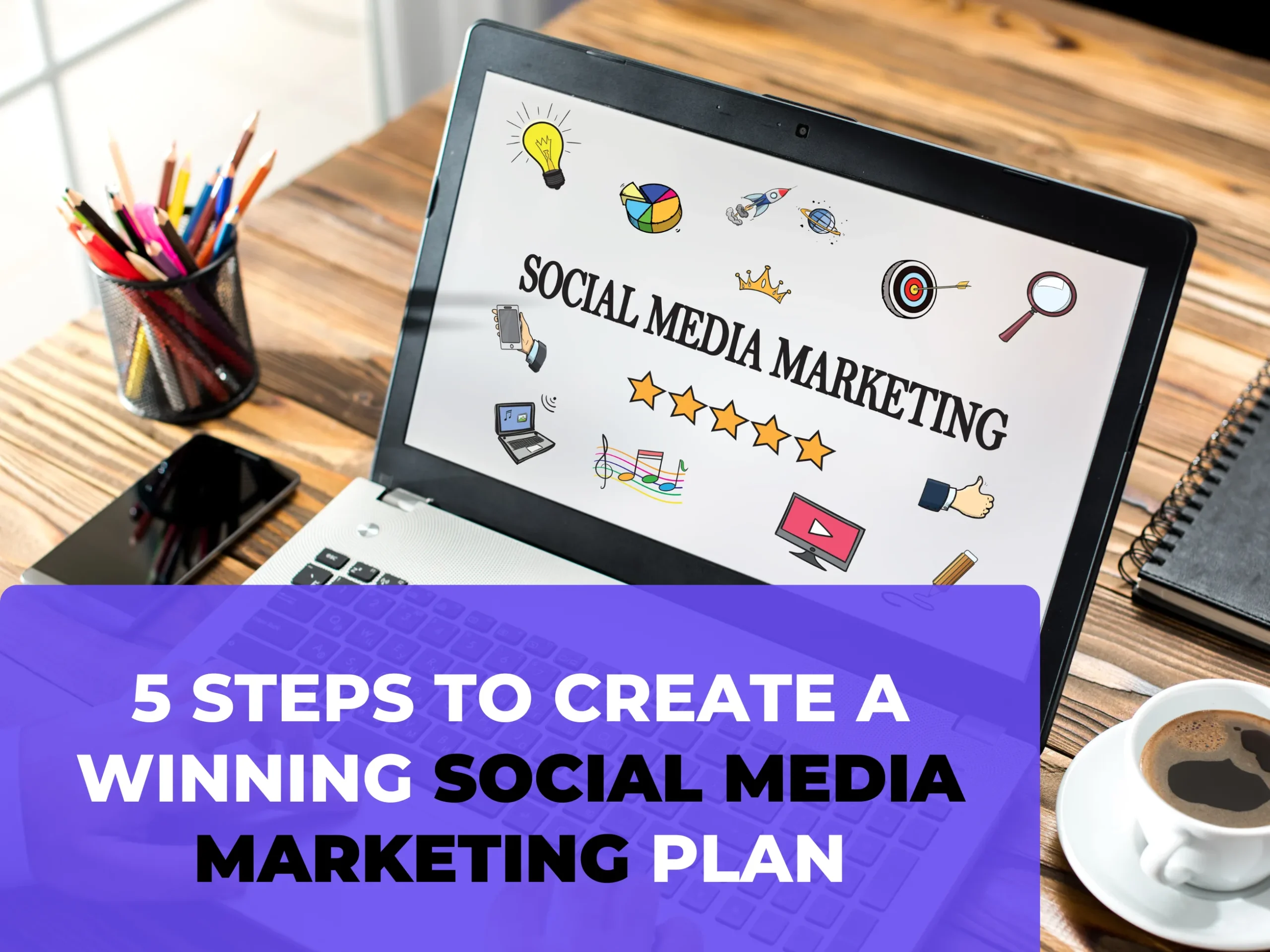 5 Steps to Create a Winning Social Media Marketing Plan